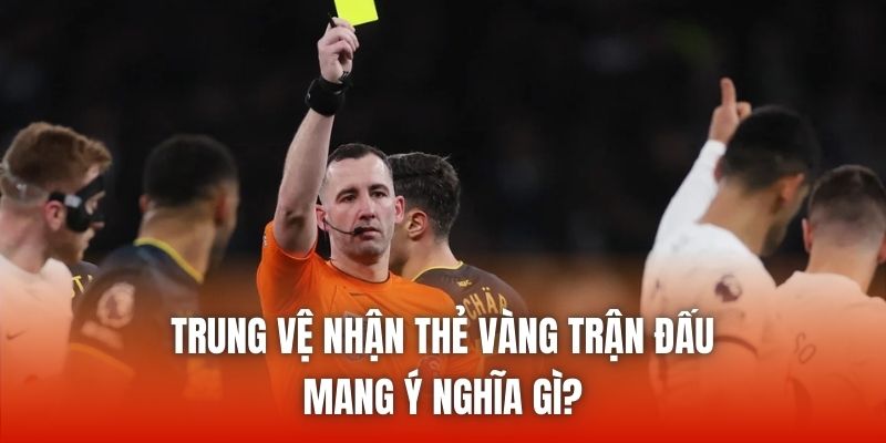 Trung Vệ Nhận Thẻ Vàng Trận Đấu Mang Ý Nghĩa Gì?